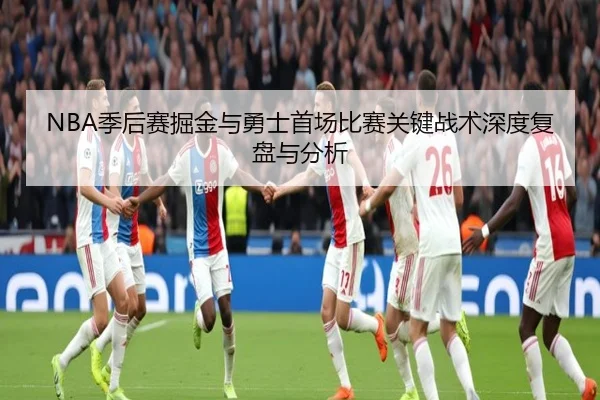 NBA季后赛掘金与勇士首场比赛关键战术深度复盘与分析（WENDING ENTERTAINMENT）